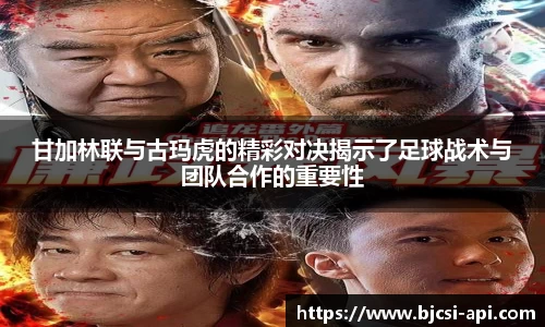 甘加林联与古玛虎的精彩对决揭示了足球战术与团队合作的重要性
