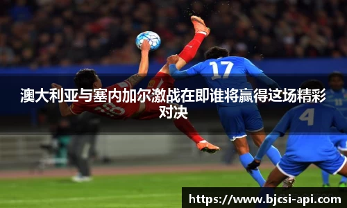 澳大利亚与塞内加尔激战在即谁将赢得这场精彩对决