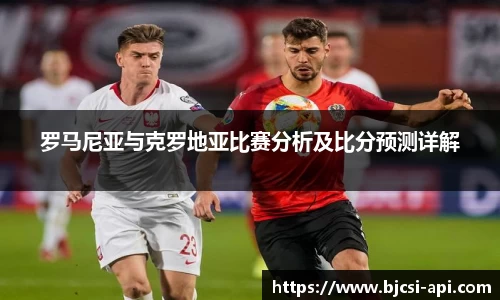 罗马尼亚与克罗地亚比赛分析及比分预测详解