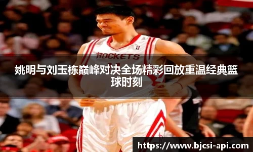 姚明与刘玉栋巅峰对决全场精彩回放重温经典篮球时刻